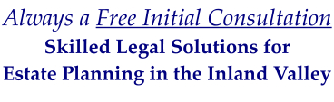 Always a Free Initial Consultation Skilled Legal Solutions for  Estate Planning in the Inland Valley
